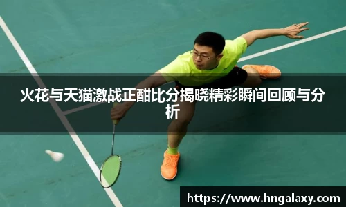 火花与天猫激战正酣比分揭晓精彩瞬间回顾与分析