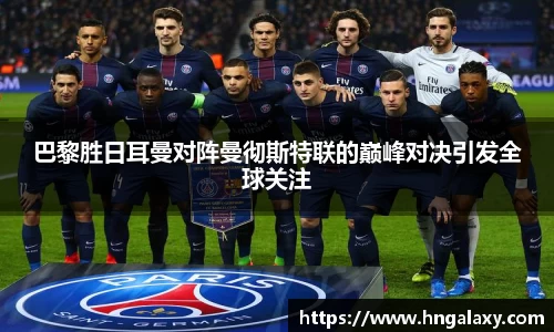 k1体育巴黎胜日耳曼对阵曼彻斯特联的巅峰对决引发全球关注